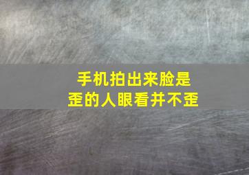 手机拍出来脸是歪的人眼看并不歪