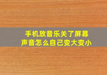 手机放音乐关了屏幕声音怎么自己变大变小