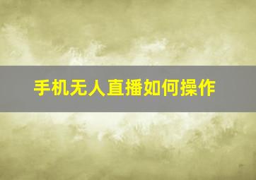 手机无人直播如何操作