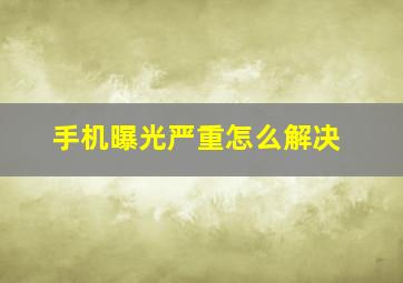 手机曝光严重怎么解决