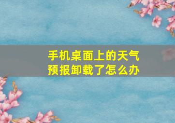 手机桌面上的天气预报卸载了怎么办