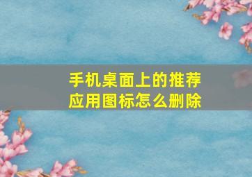 手机桌面上的推荐应用图标怎么删除