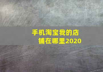 手机淘宝我的店铺在哪里2020