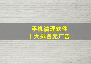 手机清理软件十大排名无广告