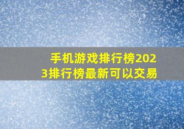 手机游戏排行榜2023排行榜最新可以交易