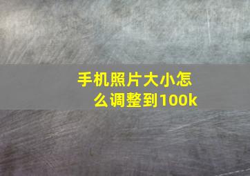 手机照片大小怎么调整到100k