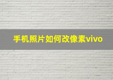 手机照片如何改像素vivo