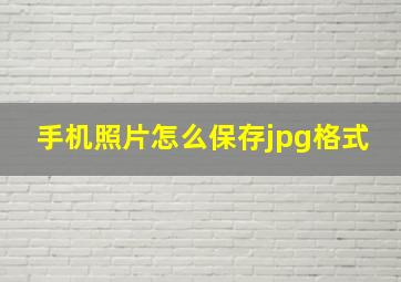 手机照片怎么保存jpg格式