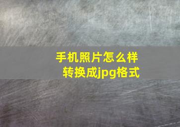 手机照片怎么样转换成jpg格式