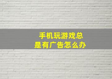 手机玩游戏总是有广告怎么办