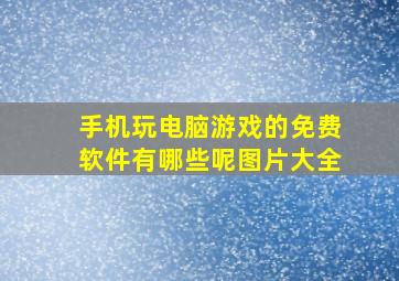 手机玩电脑游戏的免费软件有哪些呢图片大全