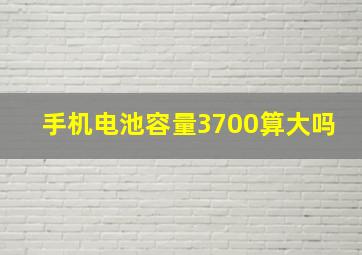 手机电池容量3700算大吗