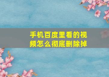 手机百度里看的视频怎么彻底删除掉