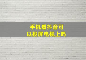 手机看抖音可以投屏电视上吗