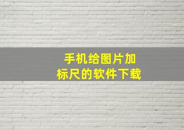 手机给图片加标尺的软件下载