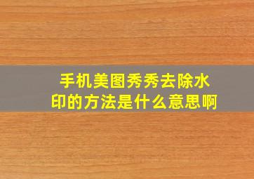 手机美图秀秀去除水印的方法是什么意思啊