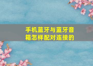 手机蓝牙与蓝牙音箱怎样配对连接的