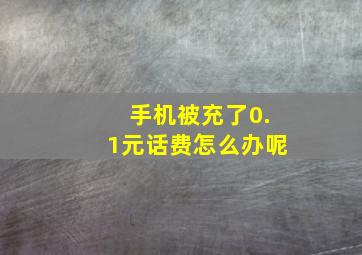 手机被充了0.1元话费怎么办呢