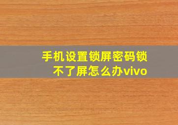 手机设置锁屏密码锁不了屏怎么办vivo