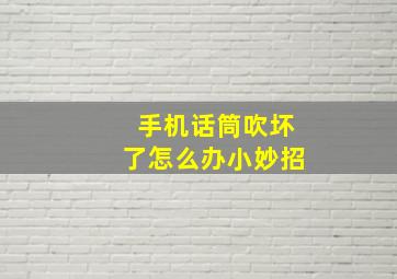 手机话筒吹坏了怎么办小妙招