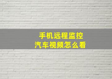 手机远程监控汽车视频怎么看