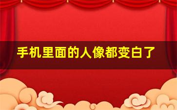 手机里面的人像都变白了