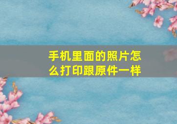 手机里面的照片怎么打印跟原件一样