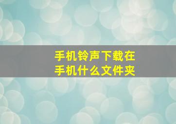 手机铃声下载在手机什么文件夹