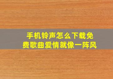 手机铃声怎么下载免费歌曲爱情就像一阵风