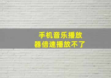 手机音乐播放器倍速播放不了