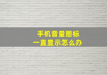 手机音量图标一直显示怎么办