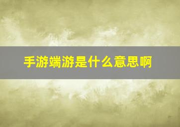 手游端游是什么意思啊