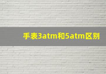 手表3atm和5atm区别