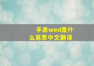 手表wed是什么意思中文翻译