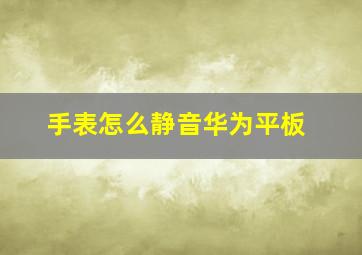 手表怎么静音华为平板