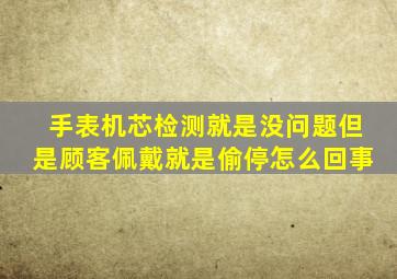 手表机芯检测就是没问题但是顾客佩戴就是偷停怎么回事