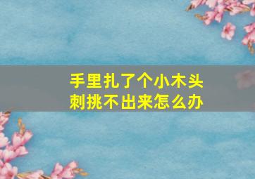 手里扎了个小木头刺挑不出来怎么办