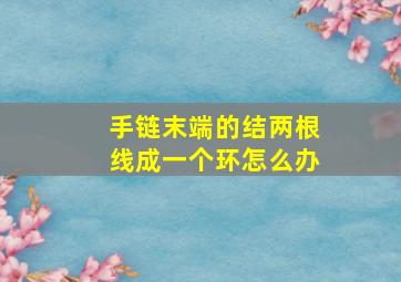 手链末端的结两根线成一个环怎么办