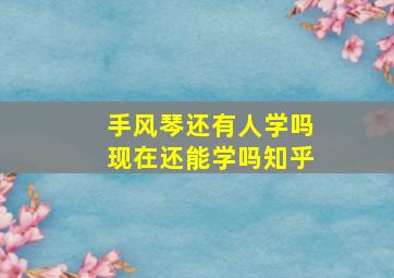 手风琴还有人学吗现在还能学吗知乎