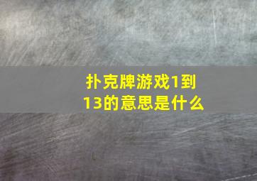 扑克牌游戏1到13的意思是什么