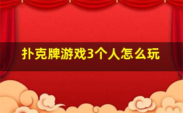 扑克牌游戏3个人怎么玩