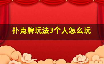 扑克牌玩法3个人怎么玩