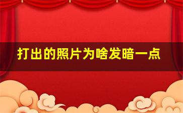 打出的照片为啥发暗一点