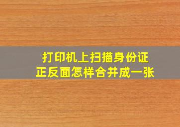 打印机上扫描身份证正反面怎样合并成一张