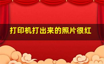 打印机打出来的照片很红