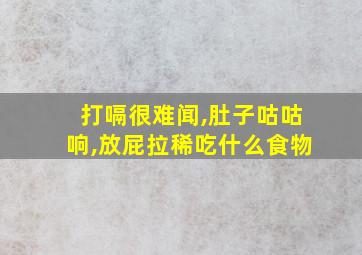 打嗝很难闻,肚子咕咕响,放屁拉稀吃什么食物