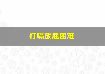 打嗝放屁困难