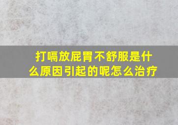 打嗝放屁胃不舒服是什么原因引起的呢怎么治疗