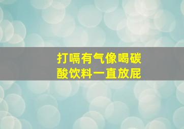 打嗝有气像喝碳酸饮料一直放屁