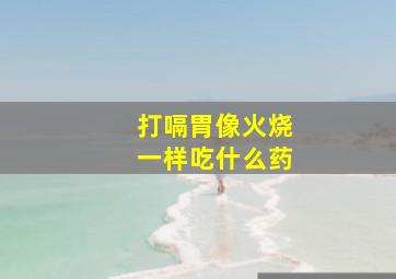 打嗝胃像火烧一样吃什么药